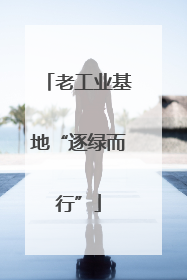 老工业基地“逐绿而行”
