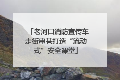 老河口消防宣传车走街串巷打造“流动式”安全课堂