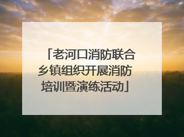 老河口消防联合乡镇组织开展消防培训暨演练活动