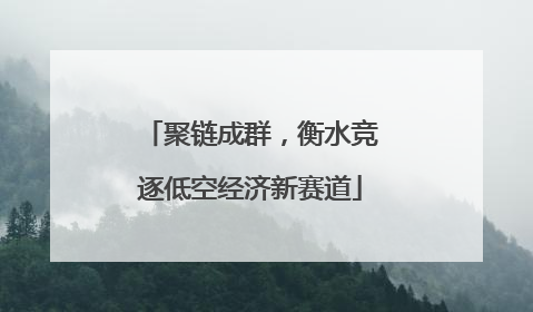 聚链成群，衡水竞逐低空经济新赛道