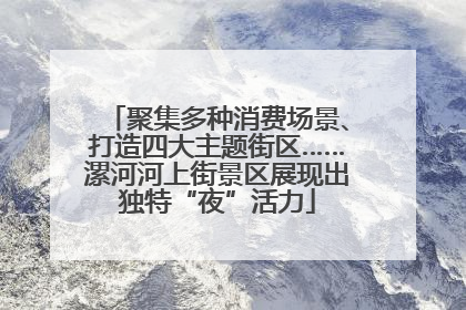 聚集多种消费场景、打造四大主题街区……漯河河上街景区展现出独特“夜”活力