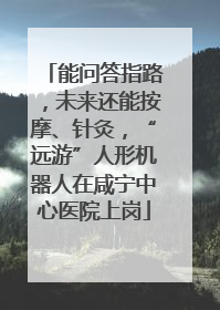 能问答指路，未来还能按摩、针灸，“远游”人形机器人在咸宁中心医院上岗