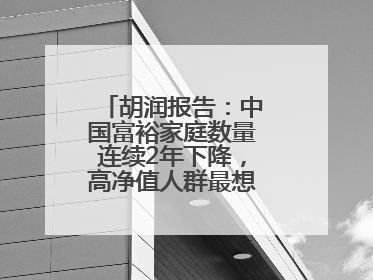 胡润报告：中国富裕家庭数量连续2年下降，高净值人群最想要“健康”