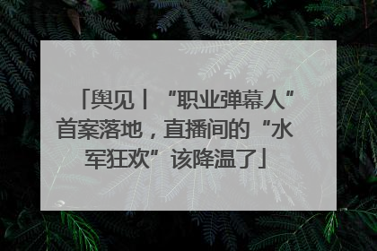 舆见丨“职业弹幕人”首案落地，直播间的“水军狂欢”该降温了