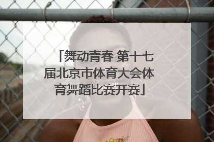 舞动青春 第十七届北京市体育大会体育舞蹈比赛开赛
