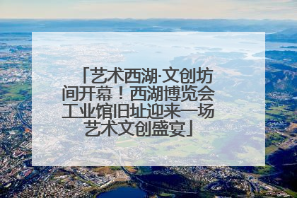 艺术西湖·文创坊间开幕！西湖博览会工业馆旧址迎来一场艺术文创盛宴