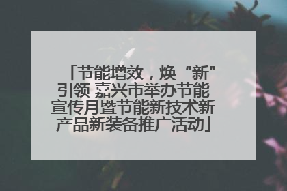 节能增效，焕“新”引领 嘉兴市举办节能宣传月暨节能新技术新产品新装备推广活动