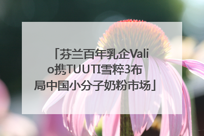 芬兰百年乳企Valio携TUUTI雪粹3布局中国小分子奶粉市场