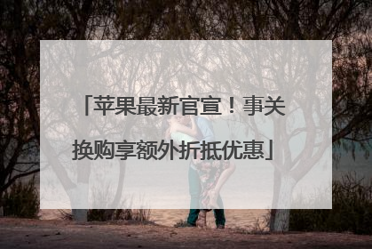 苹果最新官宣！事关换购享额外折抵优惠