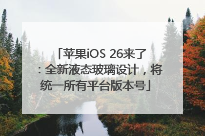 苹果iOS 26来了：全新液态玻璃设计，将统一所有平台版本号