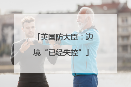 英国防大臣：边境“已经失控”