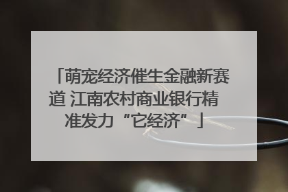 萌宠经济催生金融新赛道 江南农村商业银行精准发力“它经济”