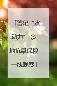 蓄足“水动力” 多地抗旱保粮一线观察