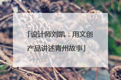 设计师刘凯：用文创产品讲述青州故事