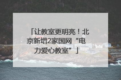 让教室更明亮！北京新增2家国网“电力爱心教室”