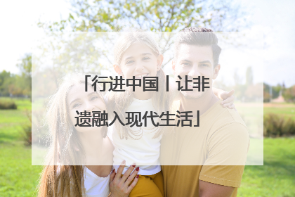 行进中国丨让非遗融入现代生活