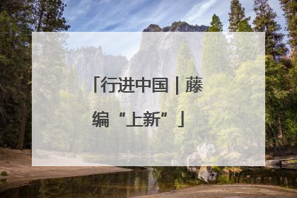 行进中国｜藤编“上新”