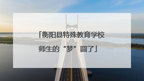 衡阳县特殊教育学校师生的“梦”圆了