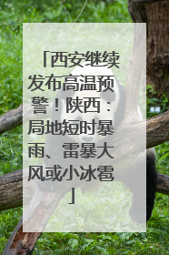 西安继续发布高温预警！陕西：局地短时暴雨、雷暴大风或小冰雹