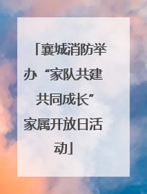 襄城消防举办“家队共建 共同成长”家属开放日活动