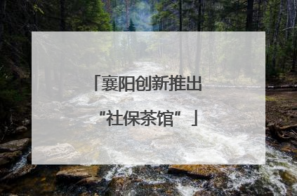 襄阳创新推出“社保茶馆”