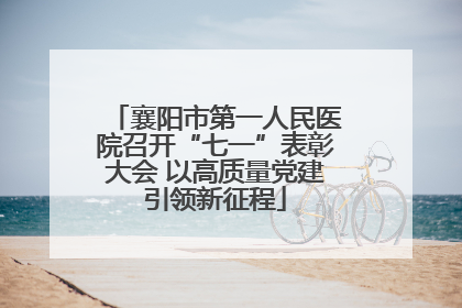 襄阳市第一人民医院召开“七一”表彰大会 以高质量党建引领新征程