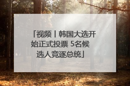 视频丨韩国大选开始正式投票 5名候选人竞逐总统