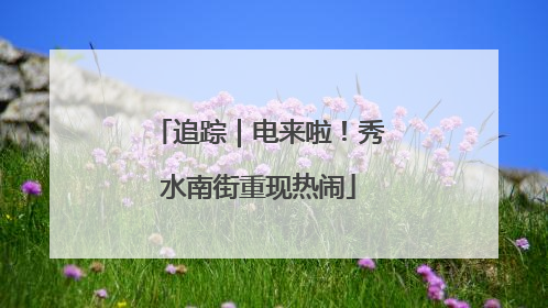 追踪｜电来啦！秀水南街重现热闹