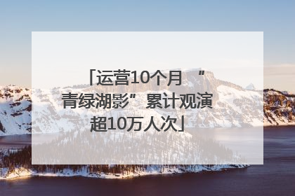 运营10个月 “青绿湖影”累计观演超10万人次
