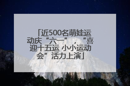 近500名萌娃运动庆“六一”，“喜迎十五运 小小运动会”活力上演