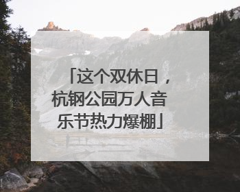 这个双休日，杭钢公园万人音乐节热力爆棚