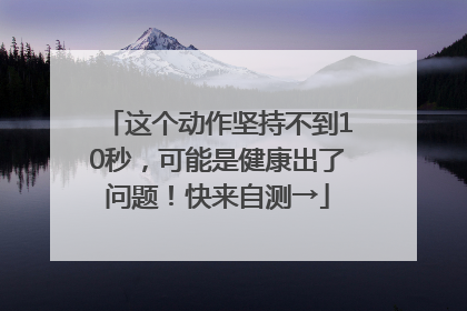 这个动作坚持不到10秒，可能是健康出了问题！快来自测→