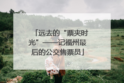 远去的“票夹时光”——记福州最后的公交售票员