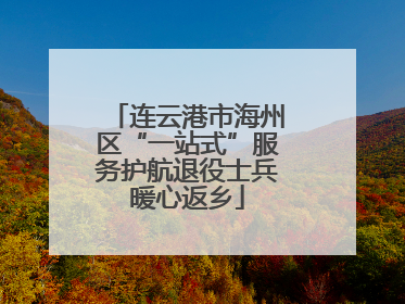 连云港市海州区“一站式”服务护航退役士兵暖心返乡
