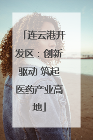 连云港开发区：创新驱动 筑起医药产业高地