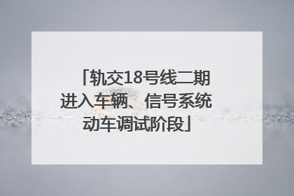 轨交18号线二期进入车辆、信号系统动车调试阶段