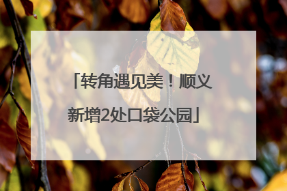 转角遇见美！顺义新增2处口袋公园