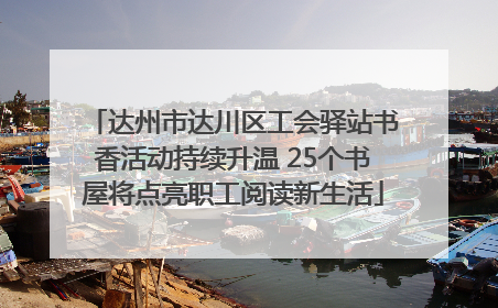 达州市达川区工会驿站书香活动持续升温 25个书屋将点亮职工阅读新生活