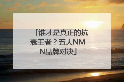 谁才是真正的抗衰王者？五大NMN品牌对决