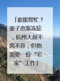 谁能帮忙？妻子患渐冻症，杭州大叔不离不弃，但他需要一份“宅家”工作