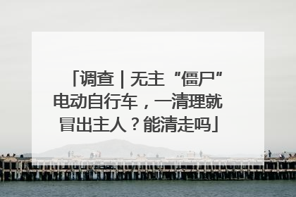 调查｜无主“僵尸”电动自行车，一清理就冒出主人？能清走吗