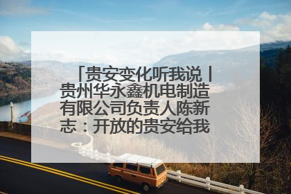 贵安变化听我说丨贵州华永鑫机电制造有限公司负责人陈新志：开放的贵安给我走出去的底气