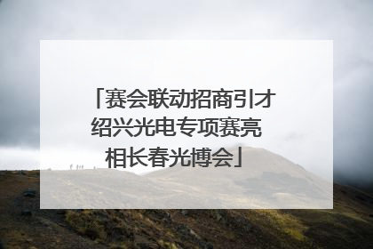 赛会联动招商引才 绍兴光电专项赛亮相长春光博会
