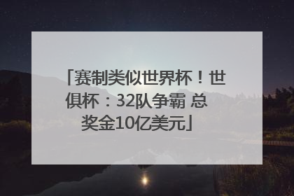 赛制类似世界杯！世俱杯：32队争霸 总奖金10亿美元