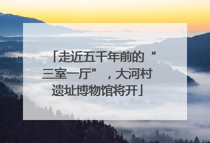 走近五千年前的“三室一厅”，大河村遗址博物馆将开