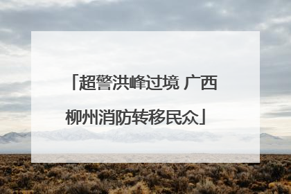 超警洪峰过境 广西柳州消防转移民众