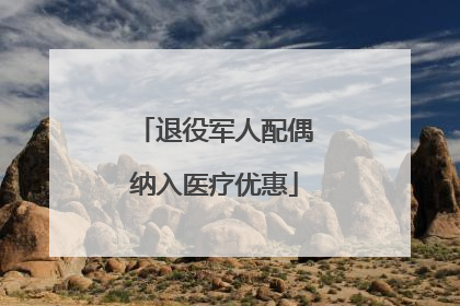 退役军人配偶纳入医疗优惠
