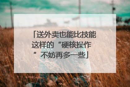 送外卖也能比技能 这样的“硬核操作”不妨再多一些