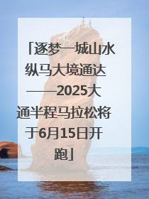 逐梦一城山水 纵马大境通达——2025大通半程马拉松将于6月15日开跑