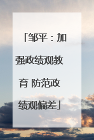 邹平：加强政绩观教育 防范政绩观偏差